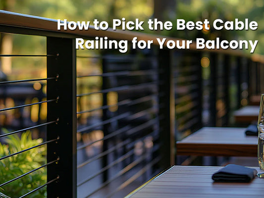 How to Pick the Best Cable Railing for Your Balcony